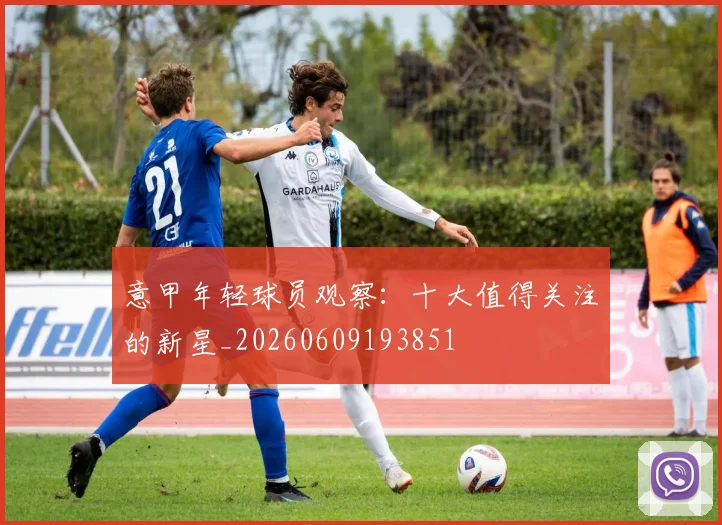 意甲年轻球员观察：十大值得关注的新星_20260609193851