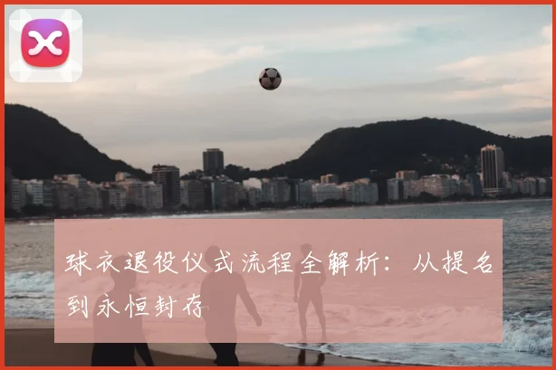 球衣退役仪式流程全解析：从提名到永恒封存