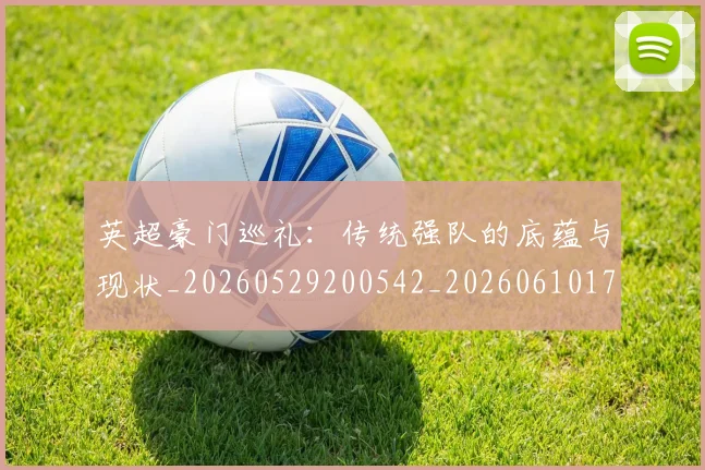 英超豪门巡礼：传统强队的底蕴与现状_20260529200542_20260610170059