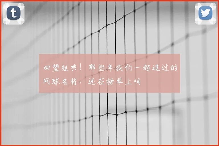 回望经典！那些年我们一起追过的网球名将，还在榜单上吗