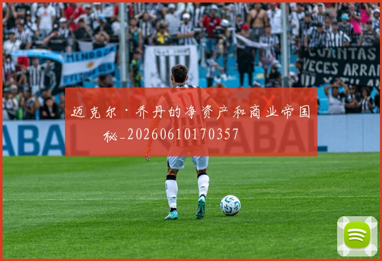 迈克尔·乔丹的净资产和商业帝国揭秘_20260610170357