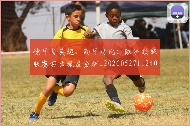 德甲与英超、西甲对比：欧洲顶级联赛实力深度分析_20260527112402