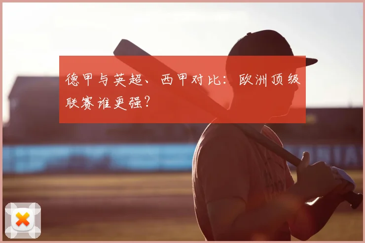 德甲与英超、西甲对比：欧洲顶级联赛谁更强？