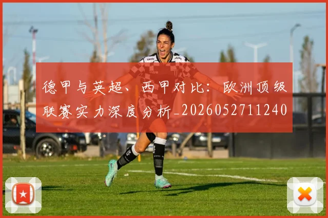 德甲与英超、西甲对比：欧洲顶级联赛实力深度分析_20260527112402