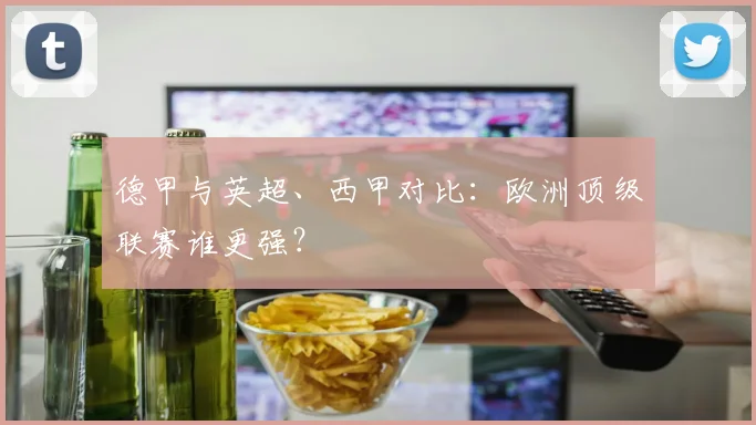 德甲与英超、西甲对比：欧洲顶级联赛谁更强？