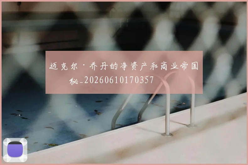 迈克尔·乔丹的净资产和商业帝国揭秘_20260610170357
