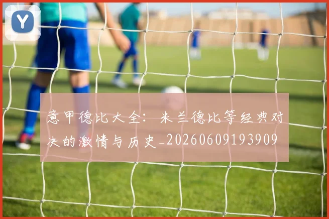 意甲德比大全：米兰德比等经典对决的激情与历史_20260609193909