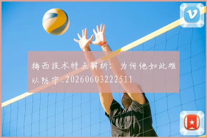 梅西技术特点解析：为何他如此难以防守_20260603222511
